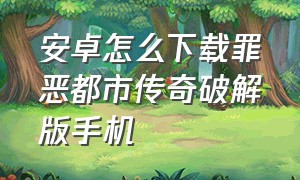 安卓怎么下载罪恶都市传奇破解版手机（手机如何下载罪恶都市传奇）