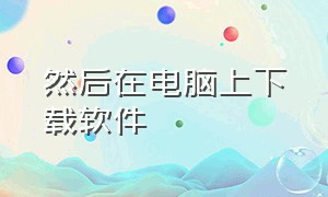 然后在电脑上下载软件