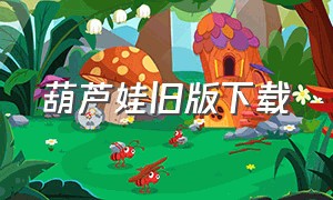 葫芦娃旧版下载（葫芦娃v3.0.6旧版下载）