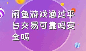 闲鱼游戏通过平台交易可靠吗安全吗