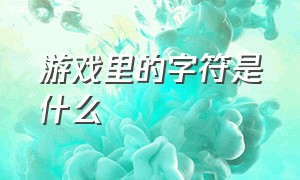 游戏里的字符是什么（游戏中不算特殊字符的字符）