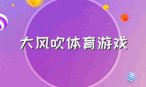 大风吹体育游戏（体育游戏大风吹 都吹什么）