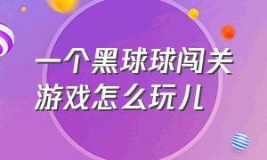 一个黑球球闯关游戏怎么玩儿