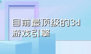 目前最顶级的3d游戏引擎