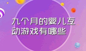 九个月的婴儿互动游戏有哪些（九个月宝宝可以玩的互动游戏）