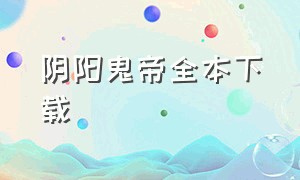 阴阳鬼帝全本下载（阴阳鬼帝txt下载完本百度云）