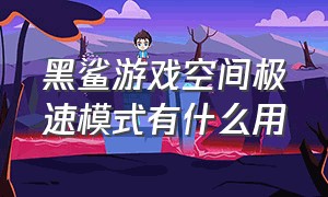 黑鲨游戏空间极速模式有什么用