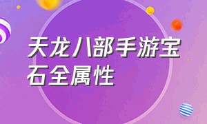 天龙八部手游宝石全属性（天龙八部手游宝石价目表）