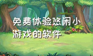 免费体验悠闲小游戏的软件（可以玩各种小游戏的软件免费）