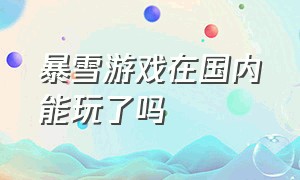 暴雪游戏在国内能玩了吗（暴雪游戏在国内能玩了吗知乎）