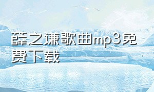 薛之谦歌曲mp3免费下载（薛之谦歌曲mp3免费下载网站）