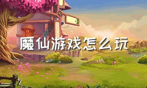 魔仙游戏怎么玩