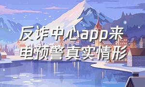 反诈中心app来电预警真实情形（反诈中心app来电预警真实情形是什么）