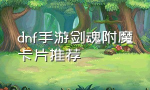 dnf手游剑魂附魔卡片推荐