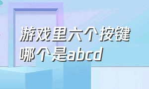 游戏里六个按键哪个是abcd