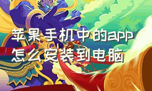 苹果手机中的app怎么安装到电脑（苹果手机的软件怎么安装到电脑上）