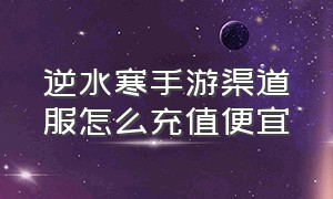 逆水寒手游渠道服怎么充值便宜