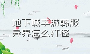 地下城手游韩服异界怎么打怪