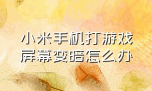 小米手机打游戏屏幕变暗怎么办