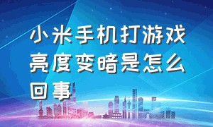 小米手机打游戏亮度变暗是怎么回事