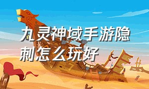 九灵神域手游隐刺怎么玩好（九灵神域手游）