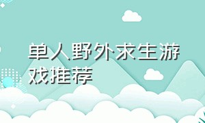 单人野外求生游戏推荐（野外生存建造类游戏推荐）