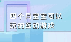 四个月宝宝可以玩的互动游戏