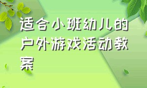 适合小班幼儿的户外游戏活动教案