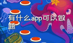 有什么app可以做题（有什么app可以做题的软件）