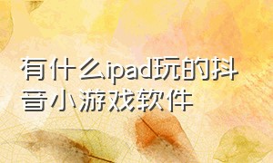 有什么ipad玩的抖音小游戏软件