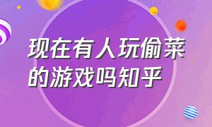 现在有人玩偷菜的游戏吗知乎（偷菜的游戏怎么没了）