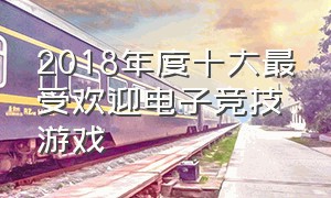 2018年度十大最受欢迎电子竞技游戏