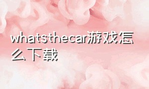 whatsthecar游戏怎么下载