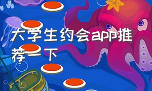 大学生约会app推荐一下（大学生约会app推荐一下）