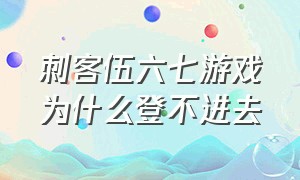 刺客伍六七游戏为什么登不进去