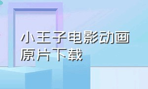 小王子电影动画原片下载（小王子电影动画原片中文版）