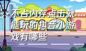 不占内存点击就能玩的抖音小游戏有哪些