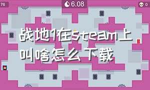 战地1在steam上叫啥怎么下载