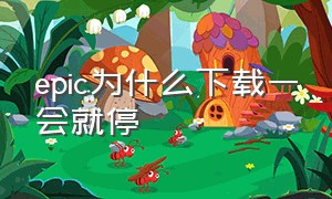 epic为什么下载一会就停