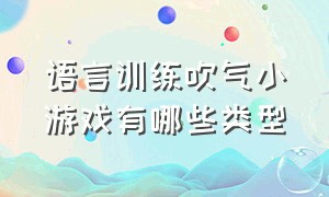 语言训练吹气小游戏有哪些类型