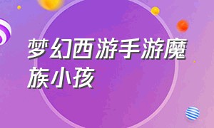 梦幻西游手游魔族小孩（梦幻西游手游魔族小孩拜师）