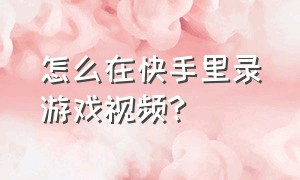 怎么在快手里录游戏视频?