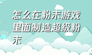 怎么在粉末游戏里面制造超级粉末