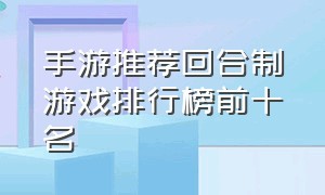 手游推荐回合制游戏排行榜前十名（最近的回合制手游游戏排行榜）