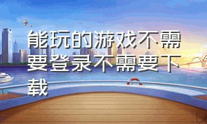 能玩的游戏不需要登录不需要下载