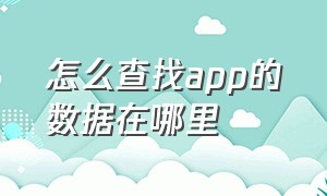 怎么查找app的数据在哪里