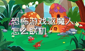 恐怖游戏驱魔人怎么联机