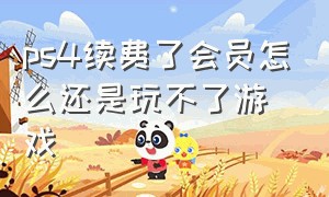 ps4续费了会员怎么还是玩不了游戏