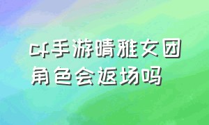 cf手游晴雅女团角色会返场吗（cf手游晴雅表情队友能看到吗）