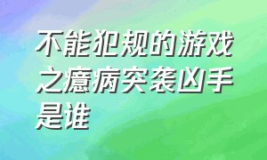 不能犯规的游戏之癔病突袭凶手是谁（不能规范的游戏之癔病突袭）